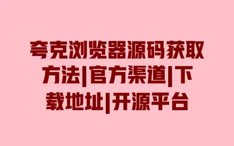 夸克浏览器源码获取方法|官方渠道|下载地址|开源平台 夸克浏览器源码获取方法|官方渠道|下载地址|开源平台