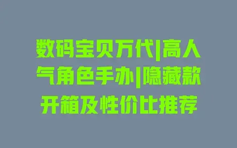 数码宝贝万代|高人气角色手办|隐藏款开箱及性价比推荐 数码宝贝万代|高人气角色手办|隐藏款开箱及性价比推荐