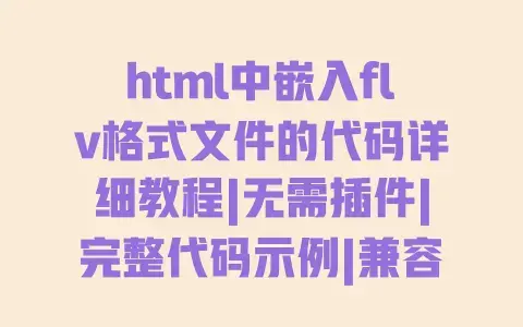 html中嵌入flv格式文件的代码详细教程|无需插件|完整代码示例|兼容主流浏览器 html中嵌入flv格式文件的代码详细教程|无需插件|完整代码示例|兼容主流浏览器