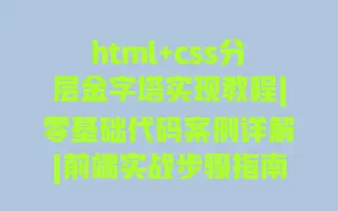 html+css分层金字塔实现教程|零基础代码案例详解|前端实战步骤指南 html+css分层金字塔实现教程|零基础代码案例详解|前端实战步骤指南