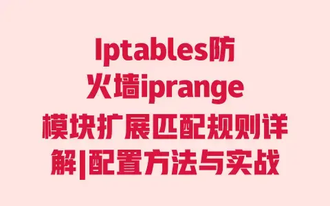 Iptables防火墙iprange模块扩展匹配规则详解|配置方法与实战案例教程 Iptables防火墙iprange模块扩展匹配规则详解|配置方法与实战案例教程