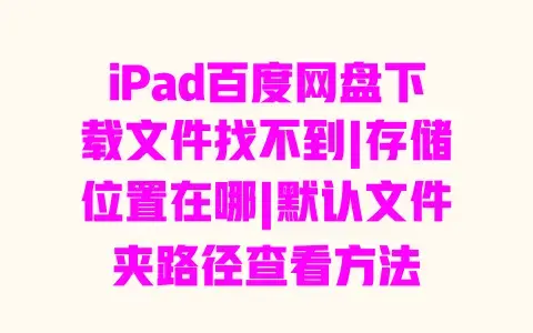 iPad百度网盘下载文件找不到|存储位置在哪|默认文件夹路径查看方法 iPad百度网盘下载文件找不到|存储位置在哪|默认文件夹路径查看方法