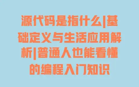 源代码是指什么|基础定义与生活应用解析|普通人也能看懂的编程入门知识 源代码是指什么|基础定义与生活应用解析|普通人也能看懂的编程入门知识
