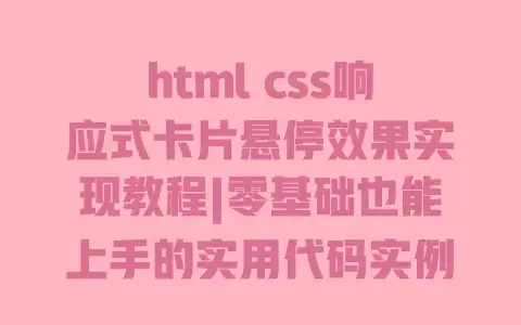 html css响应式卡片悬停效果实现教程|零基础也能上手的实用代码实例