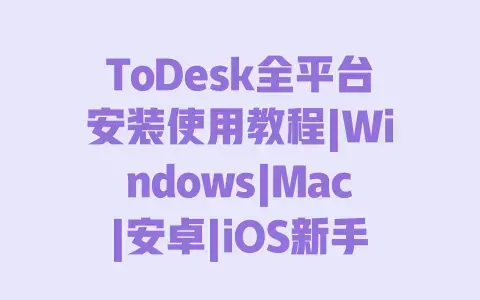 ToDesk全平台安装使用教程|Windows|Mac|安卓|iOS新手入门指南 ToDesk全平台安装使用教程|Windows|Mac|安卓|iOS新手入门指南