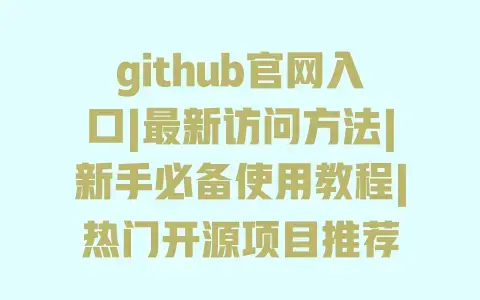 github官网入口|最新访问方法|新手必备使用教程|热门开源项目推荐 github官网入口|最新访问方法|新手必备使用教程|热门开源项目推荐