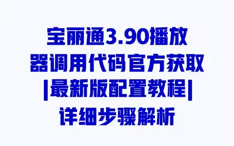 宝丽通3.90播放器调用代码官方获取|最新版配置教程|详细步骤解析 宝丽通3.90播放器调用代码官方获取|最新版配置教程|详细步骤解析