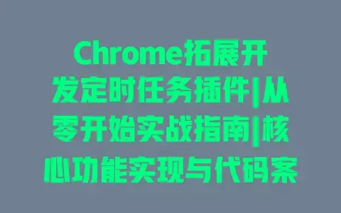 Chrome拓展开发定时任务插件|从零开始实战指南|核心功能实现与代码案例 Chrome拓展开发定时任务插件|从零开始实战指南|核心功能实现与代码案例
