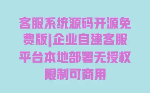 客服系统源码开源免费版|企业自建客服平台本地部署无授权限制可商用 客服系统源码开源免费版|企业自建客服平台本地部署无授权限制可商用