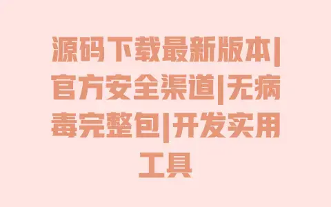 源码下载最新版本|官方安全渠道|无病毒完整包|开发实用工具 源码下载最新版本|官方安全渠道|无病毒完整包|开发实用工具