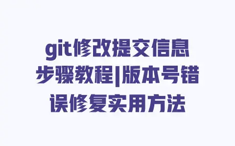 git修改提交信息步骤教程|版本号错误修复实用方法 git修改提交信息步骤教程|版本号错误修复实用方法