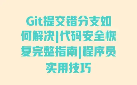 Git提交错分支如何解决|代码安全恢复完整指南|程序员实用技巧 Git提交错分支如何解决|代码安全恢复完整指南|程序员实用技巧