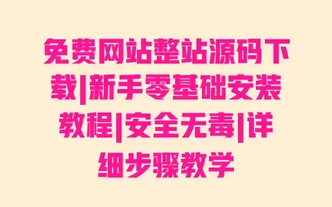 免费网站整站源码下载|新手零基础安装教程|安全无毒|详细步骤教学 免费网站整站源码下载|新手零基础安装教程|安全无毒|详细步骤教学