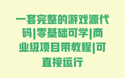 一套完整的游戏源代码|零基础可学|商业级项目带教程|可直接运行 一套完整的游戏源代码|零基础可学|商业级项目带教程|可直接运行