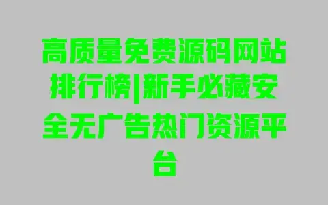 高质量免费源码网站排行榜|新手必藏安全无广告热门资源平台 高质量免费源码网站排行榜|新手必藏安全无广告热门资源平台