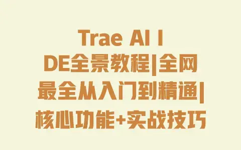 Trae AI IDE全景教程|全网最全从入门到精通|核心功能+实战技巧|新手零门槛上手 Trae AI IDE全景教程|全网最全从入门到精通|核心功能+实战技巧|新手零门槛上手