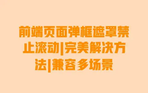 前端页面弹框遮罩禁止滚动|完美解决方法|兼容多场景 前端页面弹框遮罩禁止滚动|完美解决方法|兼容多场景