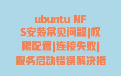 ubuntu NFS安装常见问题|权限配置|连接失败|服务启动错误解决指南 ubuntu NFS安装常见问题|权限配置|连接失败|服务启动错误解决指南