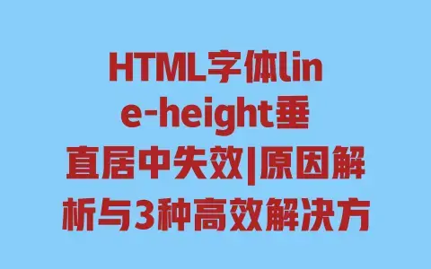 HTML字体line-height垂直居中失效|原因解析与3种高效解决方法 HTML字体line-height垂直居中失效|原因解析与3种高效解决方法