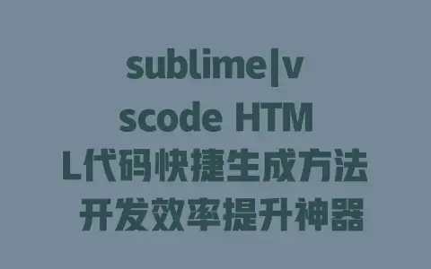 sublime|vscode HTML代码快捷生成方法 开发效率提升神器 sublime|vscode HTML代码快捷生成方法 开发效率提升神器