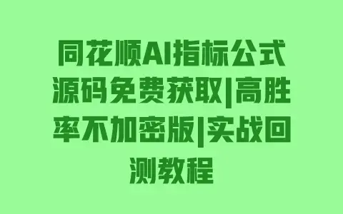 同花顺AI指标公式源码免费获取|高胜率不加密版|实战回测教程 同花顺AI指标公式源码免费获取|高胜率不加密版|实战回测教程