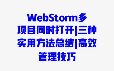 WebStorm多项目同时打开|三种实用方法总结|高效管理技巧 WebStorm多项目同时打开|三种实用方法总结|高效管理技巧