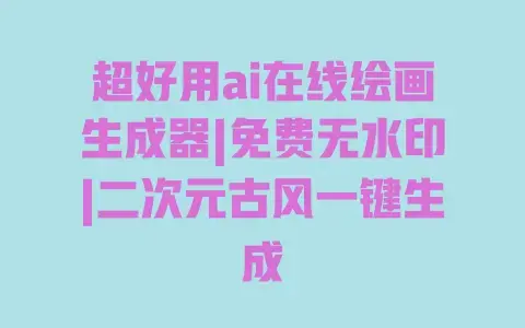 超好用ai在线绘画生成器|免费无水印|二次元古风一键生成 超好用ai在线绘画生成器|免费无水印|二次元古风一键生成