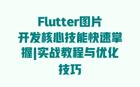 Flutter图片开发核心技能快速掌握|实战教程与优化技巧 Flutter图片开发核心技能快速掌握|实战教程与优化技巧