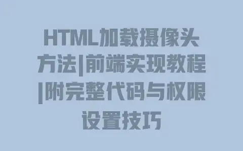 HTML加载摄像头方法|前端实现教程|附完整代码与权限设置技巧 HTML加载摄像头方法|前端实现教程|附完整代码与权限设置技巧