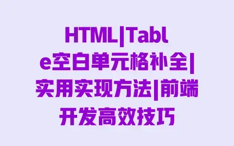 HTML|Table空白单元格补全|实用实现方法|前端开发高效技巧 HTML|Table空白单元格补全|实用实现方法|前端开发高效技巧