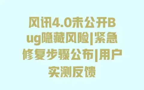 风讯4.0未公开Bug隐藏风险|紧急修复步骤公布|用户实测反馈 风讯4.0未公开Bug隐藏风险|紧急修复步骤公布|用户实测反馈