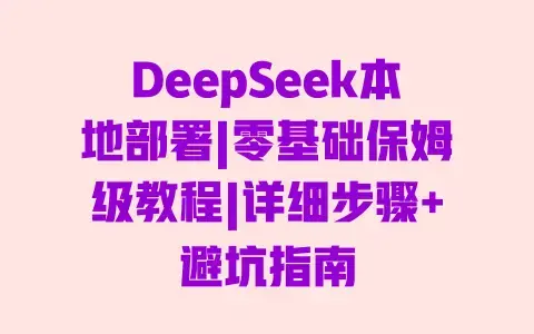 DeepSeek本地部署|零基础保姆级教程|详细步骤+避坑指南 DeepSeek本地部署|零基础保姆级教程|详细步骤+避坑指南
