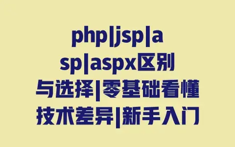 php|jsp|asp|aspx区别与选择|零基础看懂技术差异|新手入门指南 php|jsp|asp|aspx区别与选择|零基础看懂技术差异|新手入门指南