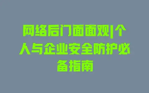 网络后门面面观|个人与企业安全防护必备指南 网络后门面面观|个人与企业安全防护必备指南