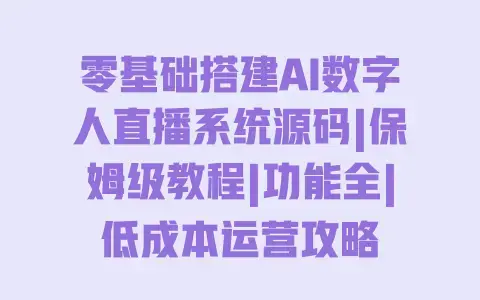 零基础搭建AI数字人直播系统源码|保姆级教程|功能全|低成本运营攻略 零基础搭建AI数字人直播系统源码|保姆级教程|功能全|低成本运营攻略