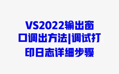 VS2022输出窗口调出方法|调试打印日志详细步骤 VS2022输出窗口调出方法|调试打印日志详细步骤