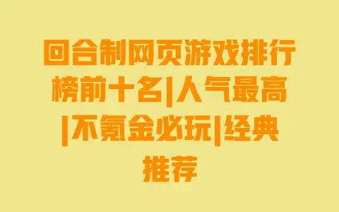 回合制网页游戏排行榜前十名|人气最高|不氪金必玩|经典推荐 回合制网页游戏排行榜前十名|人气最高|不氪金必玩|经典推荐