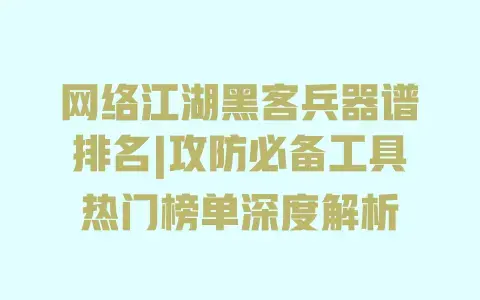 网络江湖黑客兵器谱排名|攻防必备工具热门榜单深度解析 网络江湖黑客兵器谱排名|攻防必备工具热门榜单深度解析