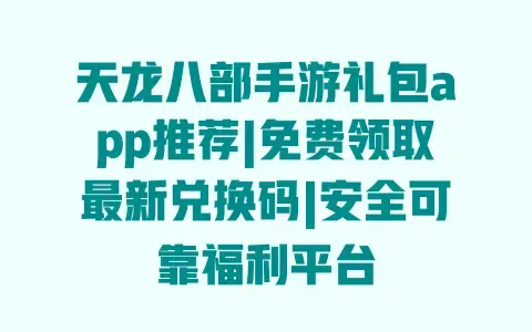 天龙八部手游礼包app推荐|免费领取最新兑换码|安全可靠福利平台 天龙八部手游礼包app推荐|免费领取最新兑换码|安全可靠福利平台