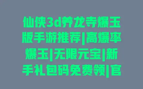 仙侠3d养龙寺爆玉版手游推荐|高爆率爆玉|无限元宝|新手礼包码免费领|官方正版下载 仙侠3d养龙寺爆玉版手游推荐|高爆率爆玉|无限元宝|新手礼包码免费领|官方正版下载
