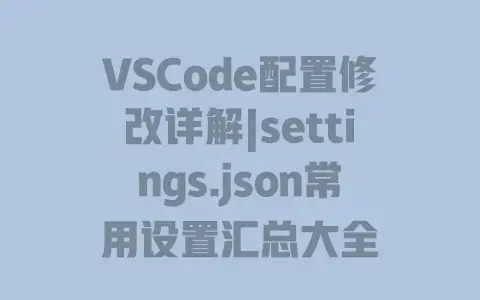 VSCode配置修改详解|settings.json常用设置汇总大全 VSCode配置修改详解|settings.json常用设置汇总大全