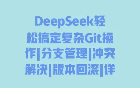 DeepSeek轻松搞定复杂Git操作|分支管理|冲突解决|版本回滚|详细步骤教程 DeepSeek轻松搞定复杂Git操作|分支管理|冲突解决|版本回滚|详细步骤教程