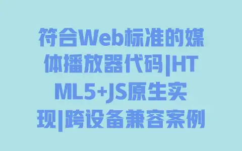 符合Web标准的媒体播放器代码|HTML5+JS原生实现|跨设备兼容案例|即学即用 符合Web标准的媒体播放器代码|HTML5+JS原生实现|跨设备兼容案例|即学即用