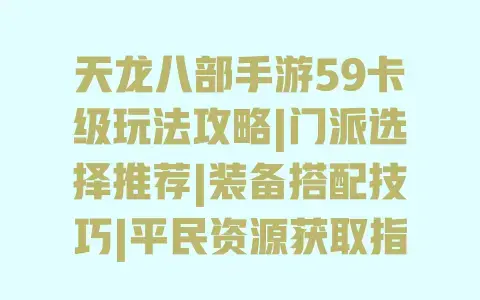 天龙八部手游59卡级玩法攻略|门派选择推荐|装备搭配技巧|平民资源获取指南 天龙八部手游59卡级玩法攻略|门派选择推荐|装备搭配技巧|平民资源获取指南
