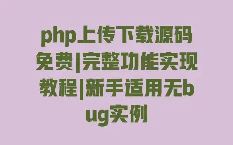 php上传下载源码免费|完整功能实现教程|新手适用无bug实例 php上传下载源码免费|完整功能实现教程|新手适用无bug实例