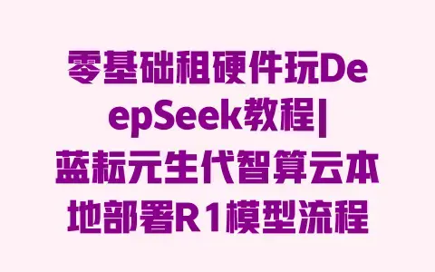 零基础租硬件玩DeepSeek教程|蓝耘元生代智算云本地部署R1模型流程 零基础租硬件玩DeepSeek教程|蓝耘元生代智算云本地部署R1模型流程