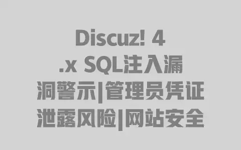 Discuz! 4.x SQL注入漏洞警示|管理员凭证泄露风险|网站安全防护教程 Discuz! 4.x SQL注入漏洞警示|管理员凭证泄露风险|网站安全防护教程