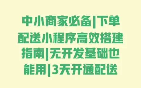 中小商家必备|下单配送小程序高效搭建指南|无开发基础也能用|3天开通配送功能 中小商家必备|下单配送小程序高效搭建指南|无开发基础也能用|3天开通配送功能