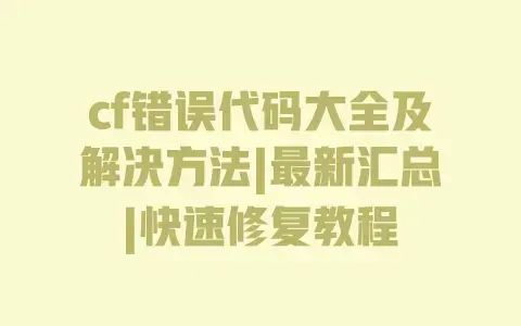 cf错误代码大全及解决方法|最新汇总|快速修复教程 cf错误代码大全及解决方法|最新汇总|快速修复教程