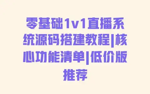 零基础1v1直播系统源码搭建教程|核心功能清单|低价版推荐 零基础1v1直播系统源码搭建教程|核心功能清单|低价版推荐